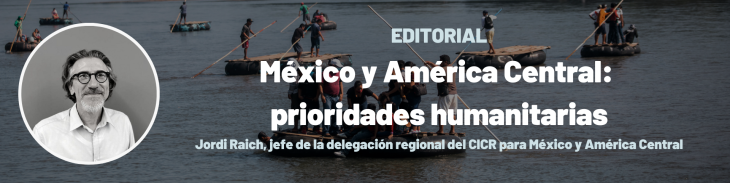 Texto: Editorial. México y América Central: prioridades humanitarias. Por Jordi Raich, jefe de la delegación regional del CICR para México y América Central